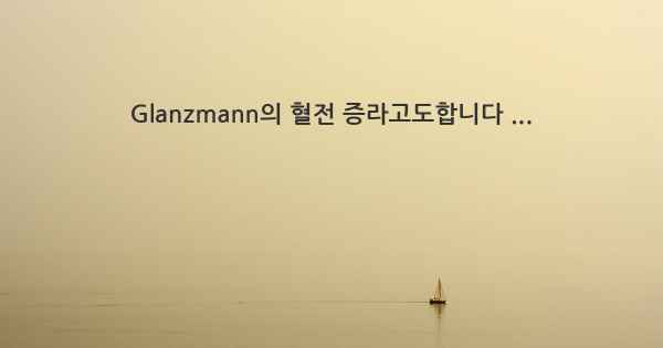 Glanzmann의 혈전 증라고도합니다 ...