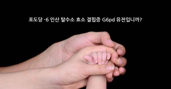 포도당 -6 인산 탈수소 효소 결핍증 G6pd 유전입니까?