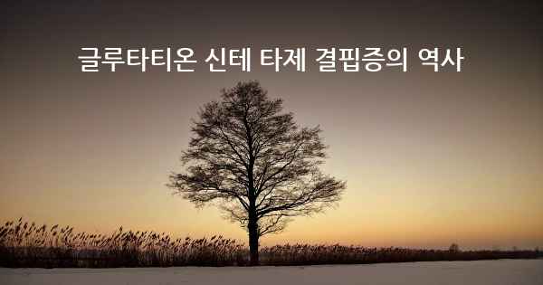 글루타티온 신테 타제 결핍증의 역사