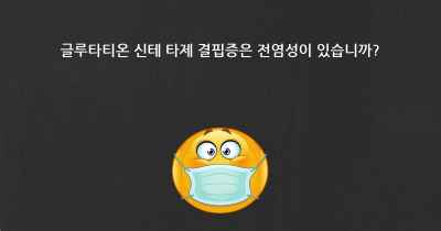 글루타티온 신테 타제 결핍증은 전염성이 있습니까?