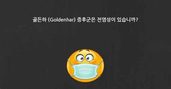 골든하 (Goldenhar) 증후군은 전염성이 있습니까?