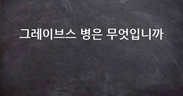그레이브스 병은 무엇입니까