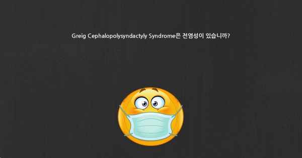 Greig Cephalopolysyndactyly Syndrome은 전염성이 있습니까?