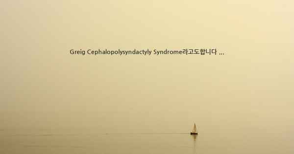 Greig Cephalopolysyndactyly Syndrome라고도합니다 ...
