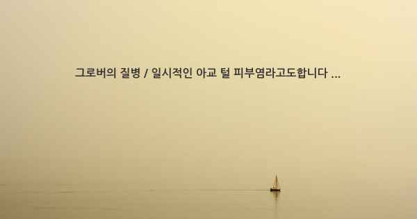 그로버의 질병 / 일시적인 아교 털 피부염라고도합니다 ...