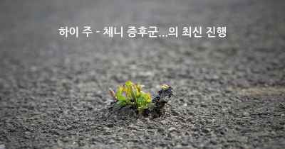 하이 주 - 체니 증후군...의 최신 진행