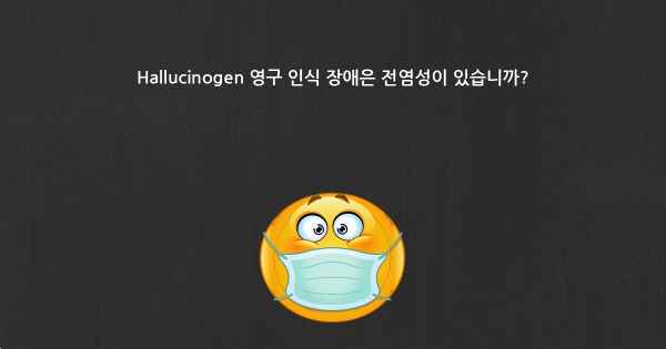 Hallucinogen 영구 인식 장애은 전염성이 있습니까?