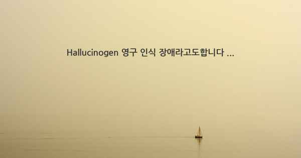 Hallucinogen 영구 인식 장애라고도합니다 ...