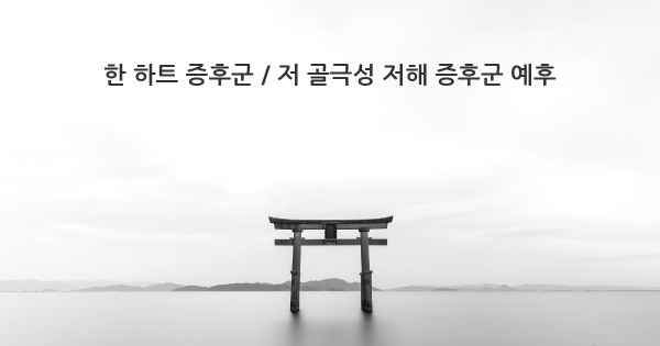 한 하트 증후군 / 저 골극성 저해 증후군 예후