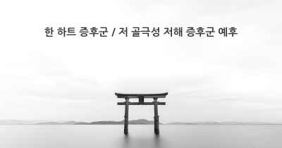 한 하트 증후군 / 저 골극성 저해 증후군 예후