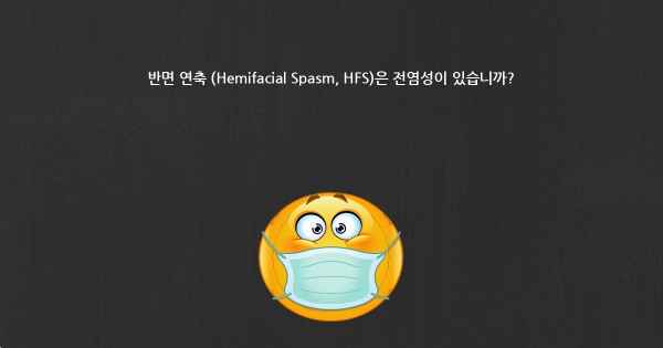 반면 연축 (Hemifacial Spasm, HFS)은 전염성이 있습니까?