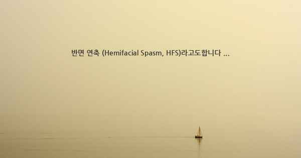 반면 연축 (Hemifacial Spasm, HFS)라고도합니다 ...