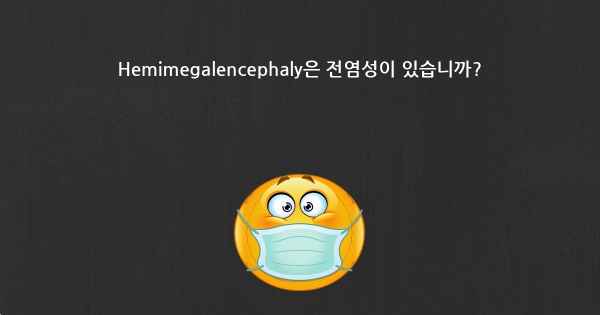 Hemimegalencephaly은 전염성이 있습니까?