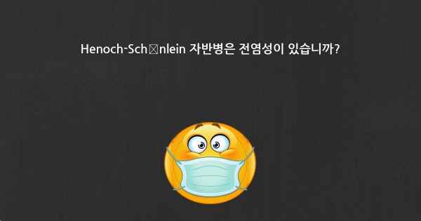 Henoch-Schönlein 자반병은 전염성이 있습니까?