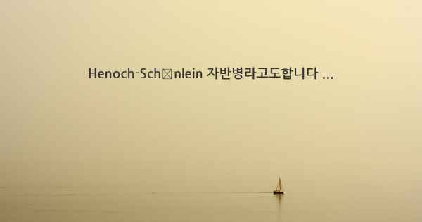 Henoch-Schönlein 자반병라고도합니다 ...