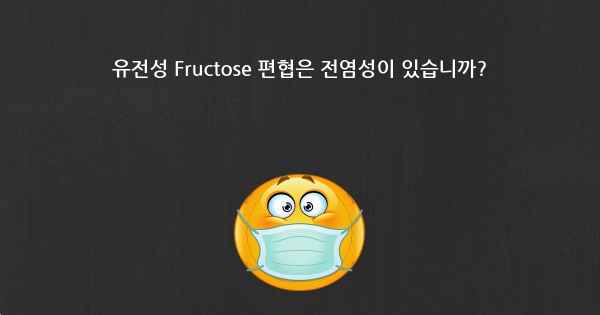 유전성 Fructose 편협은 전염성이 있습니까?