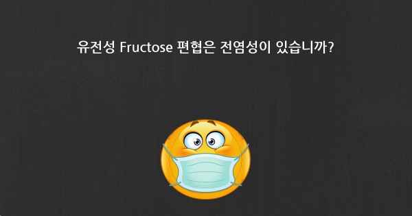 유전성 Fructose 편협은 전염성이 있습니까?