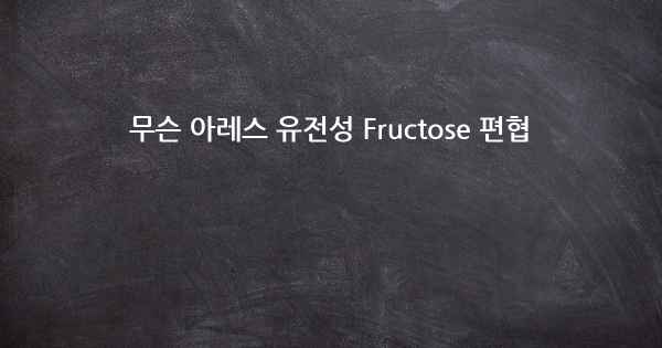 무슨 아레스 유전성 Fructose 편협