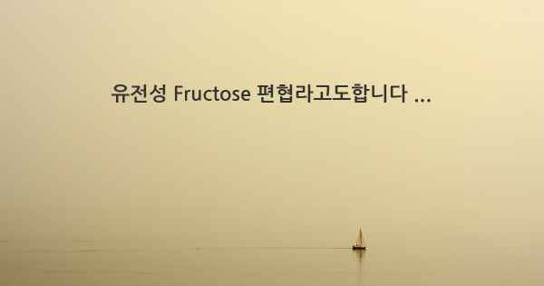 유전성 Fructose 편협라고도합니다 ...