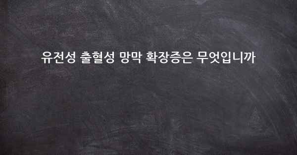 유전성 출혈성 망막 확장증은 무엇입니까