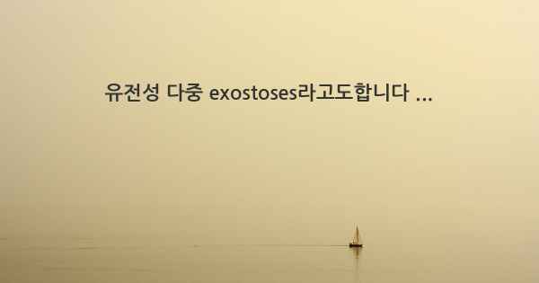 유전성 다중 exostoses라고도합니다 ...