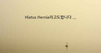 Hiatus Hernia라고도합니다 ...