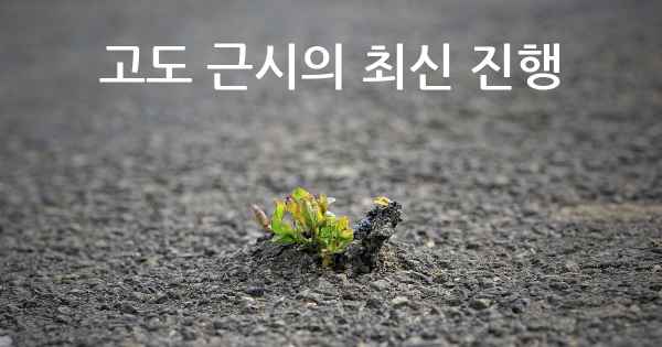 고도 근시의 최신 진행