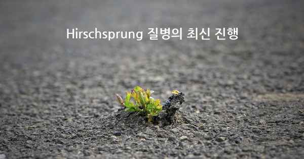 Hirschsprung 질병의 최신 진행