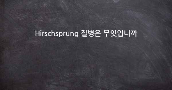 Hirschsprung 질병은 무엇입니까