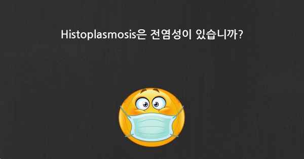 Histoplasmosis은 전염성이 있습니까?