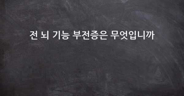 전 뇌 기능 부전증은 무엇입니까