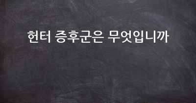 헌터 증후군은 무엇입니까