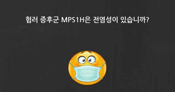 험러 증후군 MPS1H은 전염성이 있습니까?