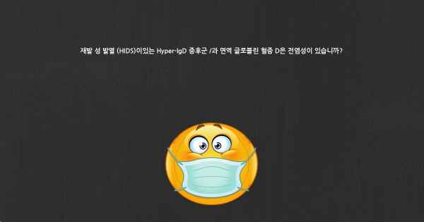 재발 성 발열 (HIDS)이있는 Hyper-IgD 증후군 /과 면역 글로블린 혈증 D은 전염성이 있습니까?