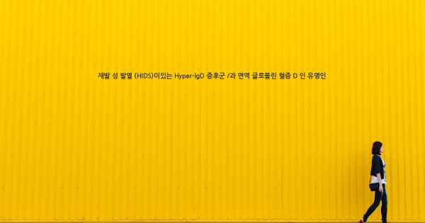 재발 성 발열 (HIDS)이있는 Hyper-IgD 증후군 /과 면역 글로블린 혈증 D 인 유명인