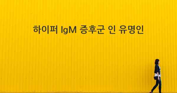 하이퍼 IgM 증후군 인 유명인