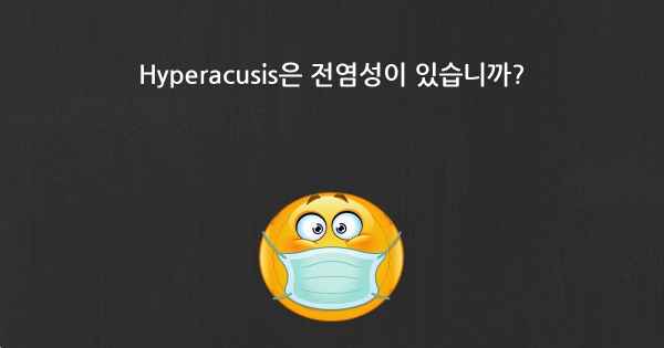 Hyperacusis은 전염성이 있습니까?