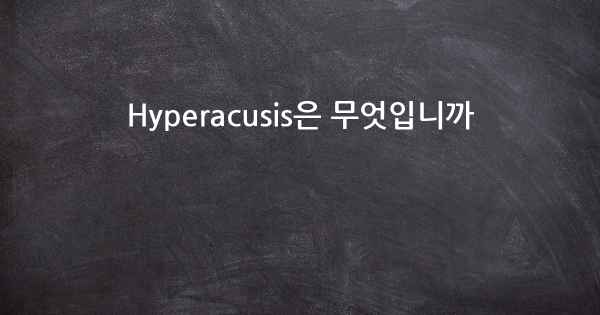 Hyperacusis은 무엇입니까