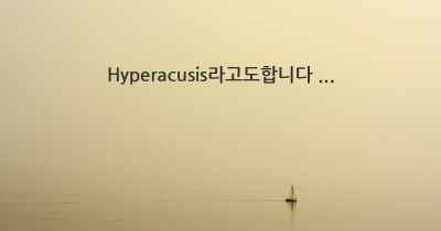 Hyperacusis라고도합니다 ...