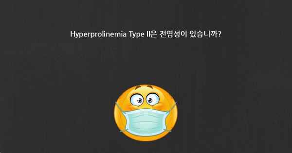 Hyperprolinemia Type II은 전염성이 있습니까?