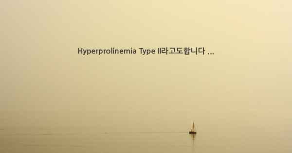 Hyperprolinemia Type II라고도합니다 ...