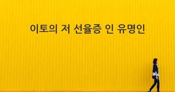 이토의 저 선율증 인 유명인