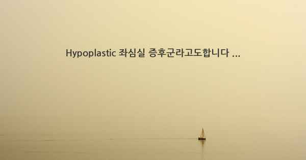 Hypoplastic 좌심실 증후군라고도합니다 ...