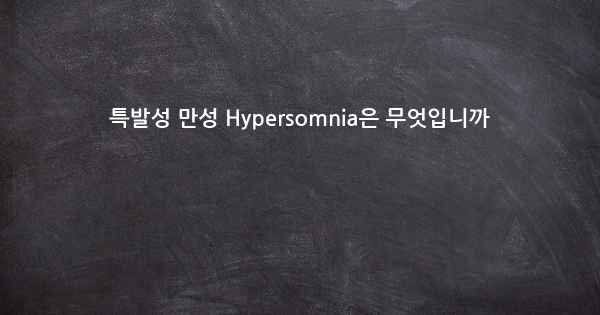 특발성 만성 Hypersomnia은 무엇입니까