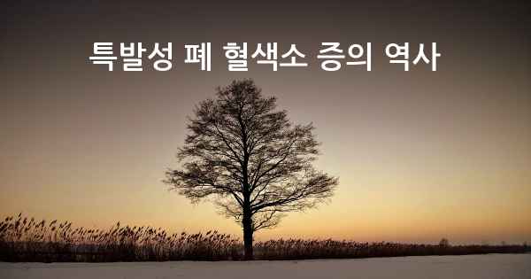 특발성 폐 혈색소 증의 역사