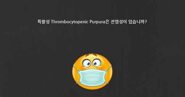 특발성 Thrombocytopenic Purpura은 전염성이 있습니까?