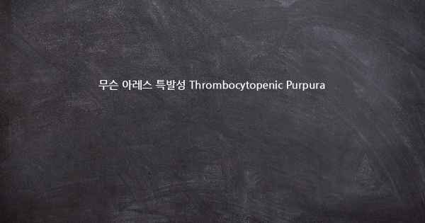 무슨 아레스 특발성 Thrombocytopenic Purpura