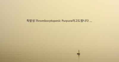 특발성 Thrombocytopenic Purpura라고도합니다 ...