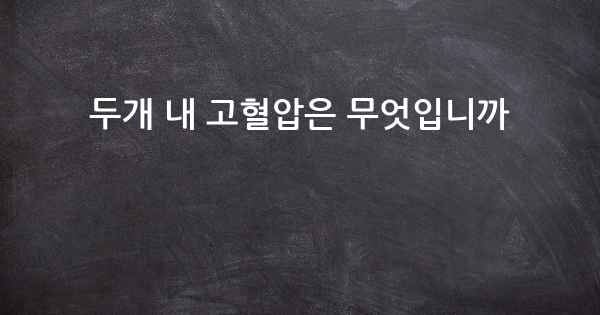 두개 내 고혈압은 무엇입니까