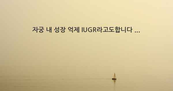 자궁 내 성장 억제 IUGR라고도합니다 ...